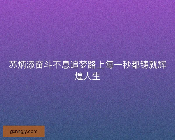 苏炳添奋斗不息追梦路上每一秒都铸就辉煌人生