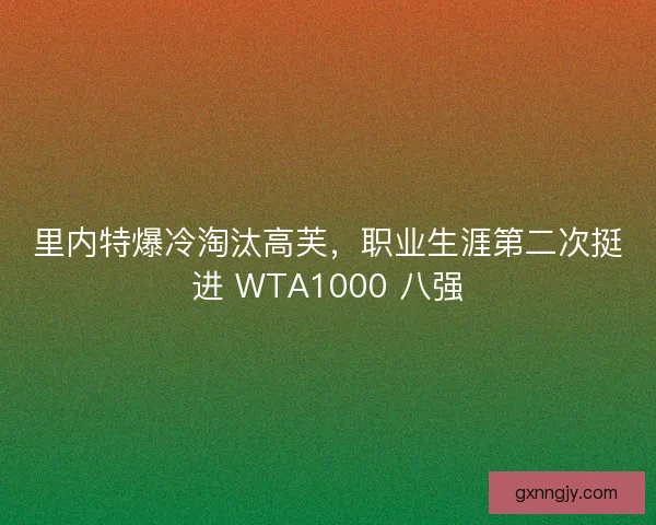 里内特爆冷淘汰高芙，职业生涯第二次挺进 WTA1000 八强