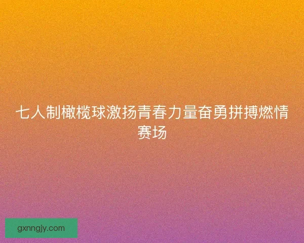 七人制橄榄球激扬青春力量奋勇拼搏燃情赛场