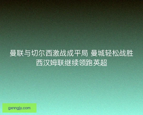 曼联与切尔西激战成平局 曼城轻松战胜西汉姆联继续领跑英超