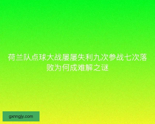 荷兰队点球大战屡屡失利九次参战七次落败为何成难解之谜