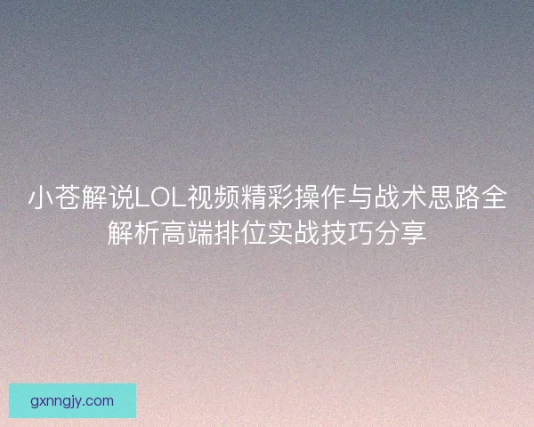 小苍解说LOL视频精彩操作与战术思路全解析高端排位实战技巧分享 小苍解说LOL视频精彩操作与战术思路全解析高端排位实战技巧分享