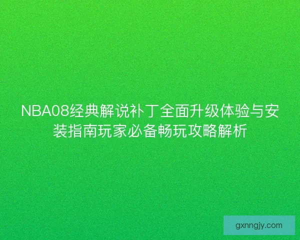 NBA08经典解说补丁全面升级体验与安装指南玩家必备畅玩攻略解析