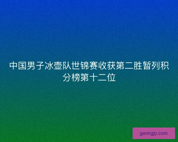 中国男子冰壶队世锦赛收获第二胜暂列积分榜第十二位 中国男子冰壶队世锦赛收获第二胜暂列积分榜第十二位